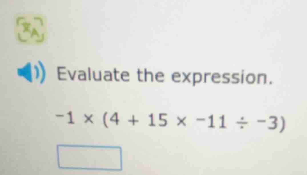 evaluate the expression. -1 × (4 + 15 × -11 ÷ -3)