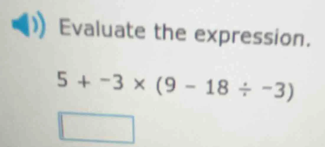 evaluate the expression. 5 + -3 × (9 - 18 ÷ -3)