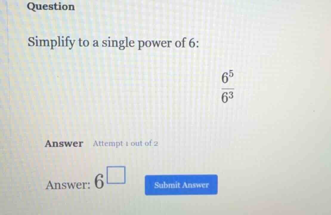 question simplify to a single power of 6: \\(\\dfrac{6^5}{6^3}\\) answe…