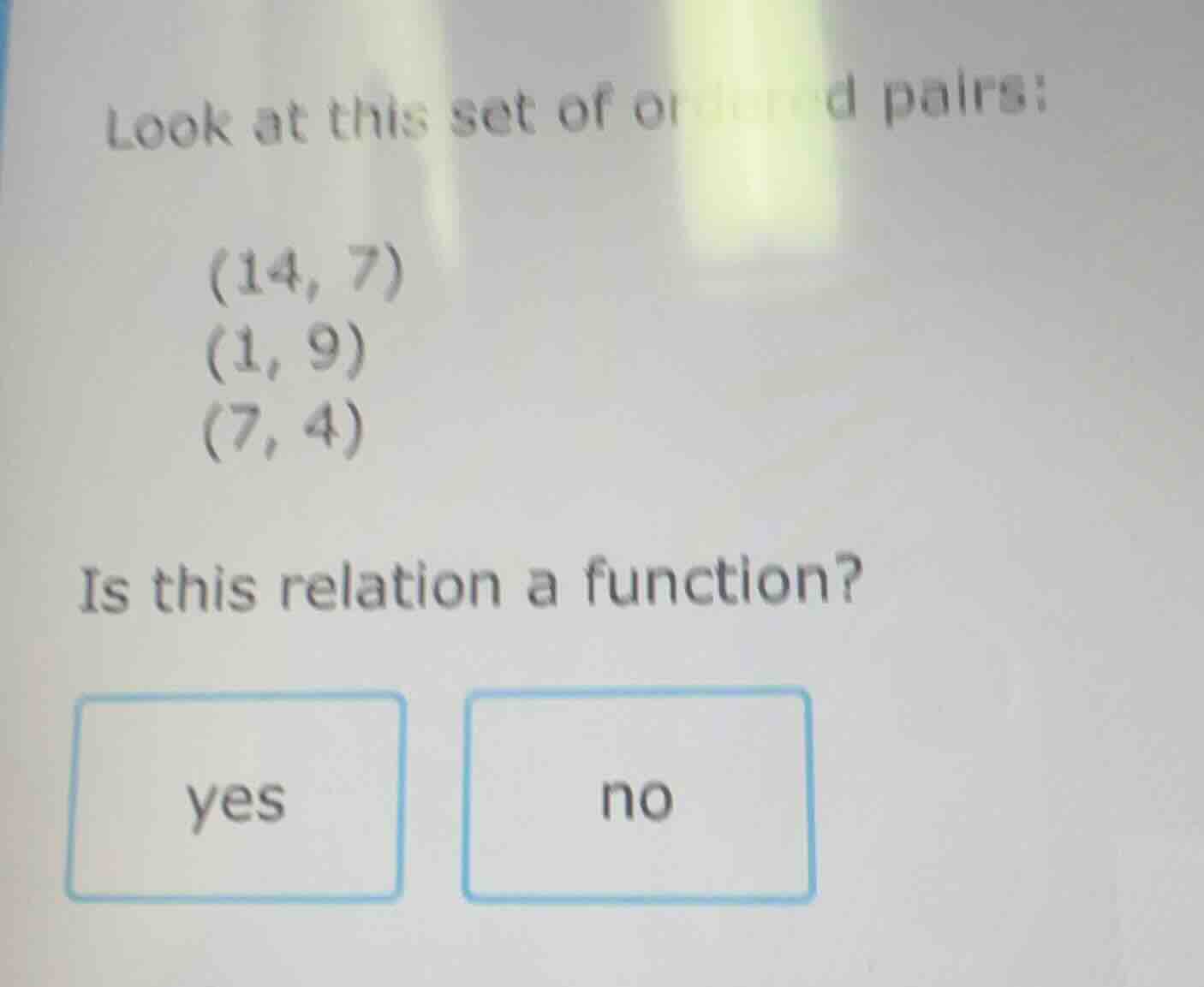 look at this set of ordered pairs: (14, 7) (1, 9) (7, 4) is this relati…