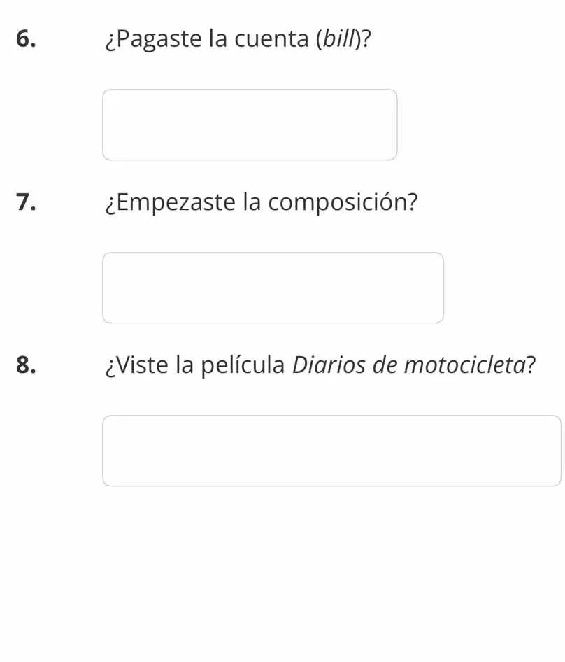 6. ¿pagaste la cuenta (bill)? 7. ¿empezaste la composición? 8. ¿viste l…