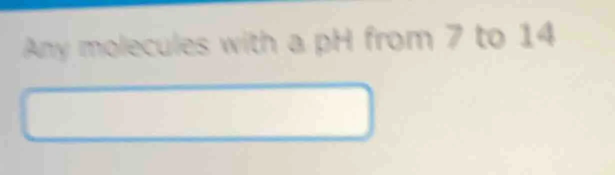 any molecules with a ph from 7 to 14