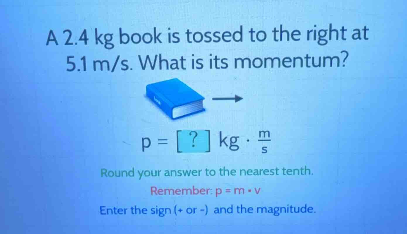 a 2.4 kg book is tossed to the right at 5.1 m/s. what is its momentum? …