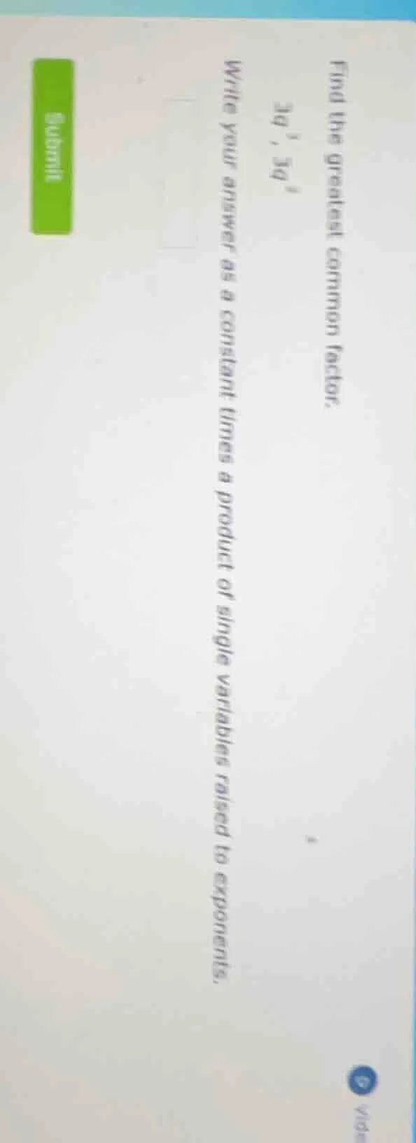 find the greatest common factor. 3q^{3}, 3q^{5} write your answer as a …