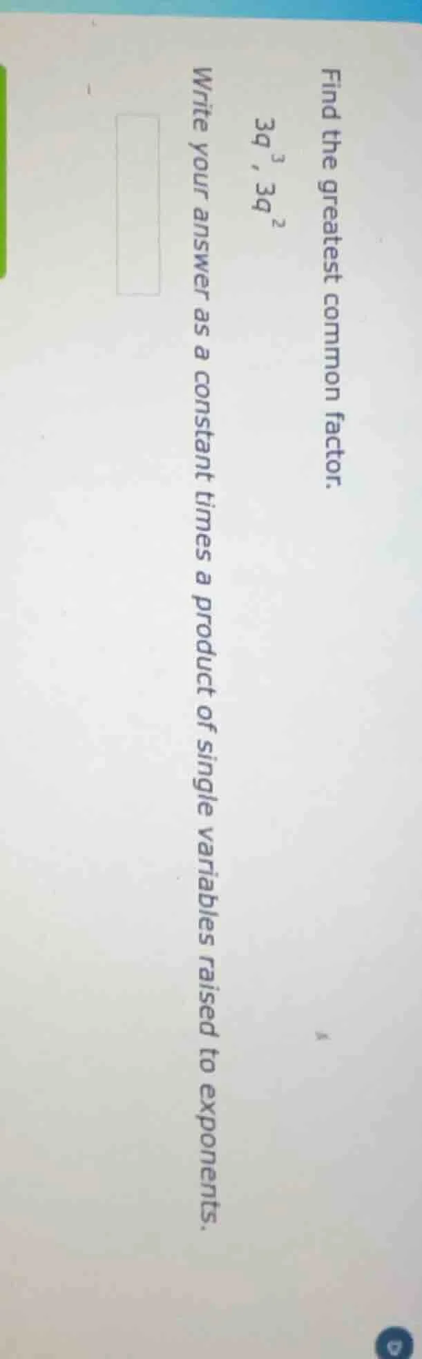 find the greatest common factor. 3q^{3}, 3q^{2} write your answer as a …