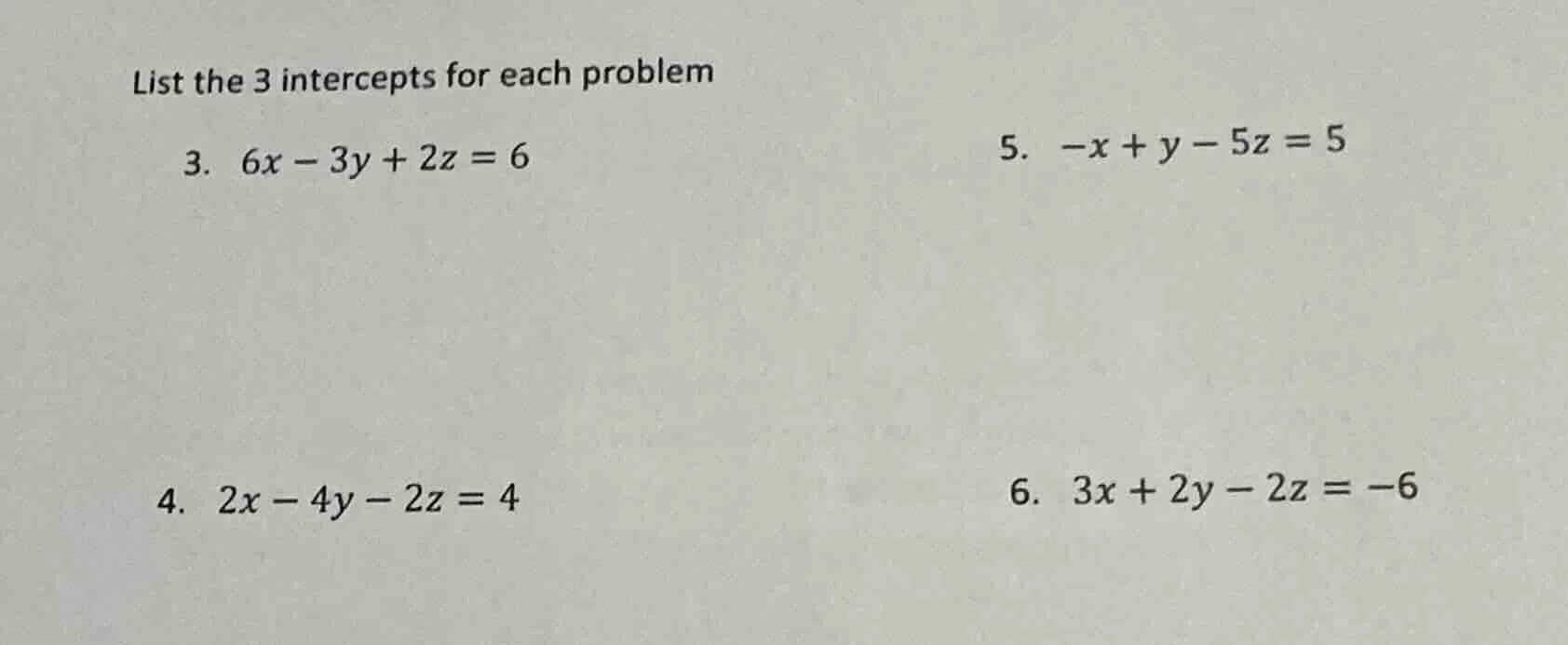 list the 3 intercepts for each problem 3. $6x - 3y + 2z = 6$ 5. $-x + y…