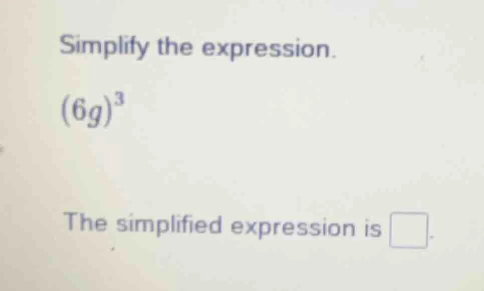 simplify the expression. $(6g)^3$ the simplified expression is $\\squar…