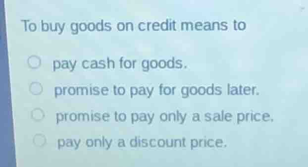to buy goods on credit means to pay cash for goods. promise to pay for …