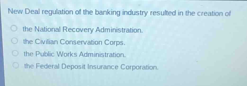 new deal regulation of the banking industry resulted in the creation of…