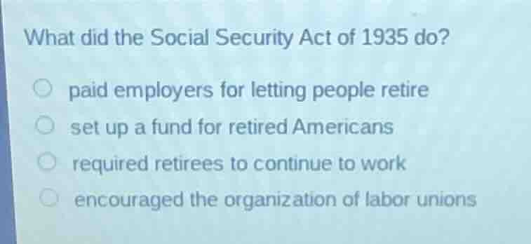 what did the social security act of 1935 do? paid employers for letting…