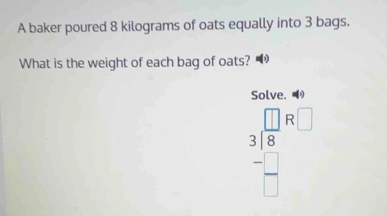 a baker poured 8 kilograms of oats equally into 3 bags. what is the wei…