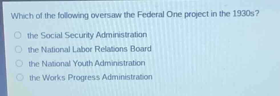 which of the following oversaw the federal one project in the 1930s? th…