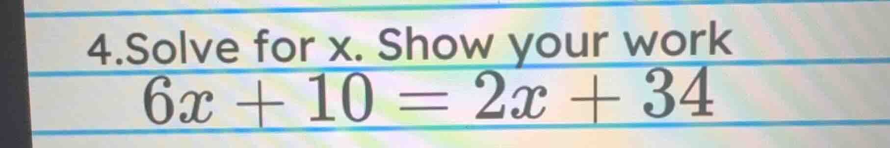 4.solve for x. show your work $6x + 10 = 2x + 34$