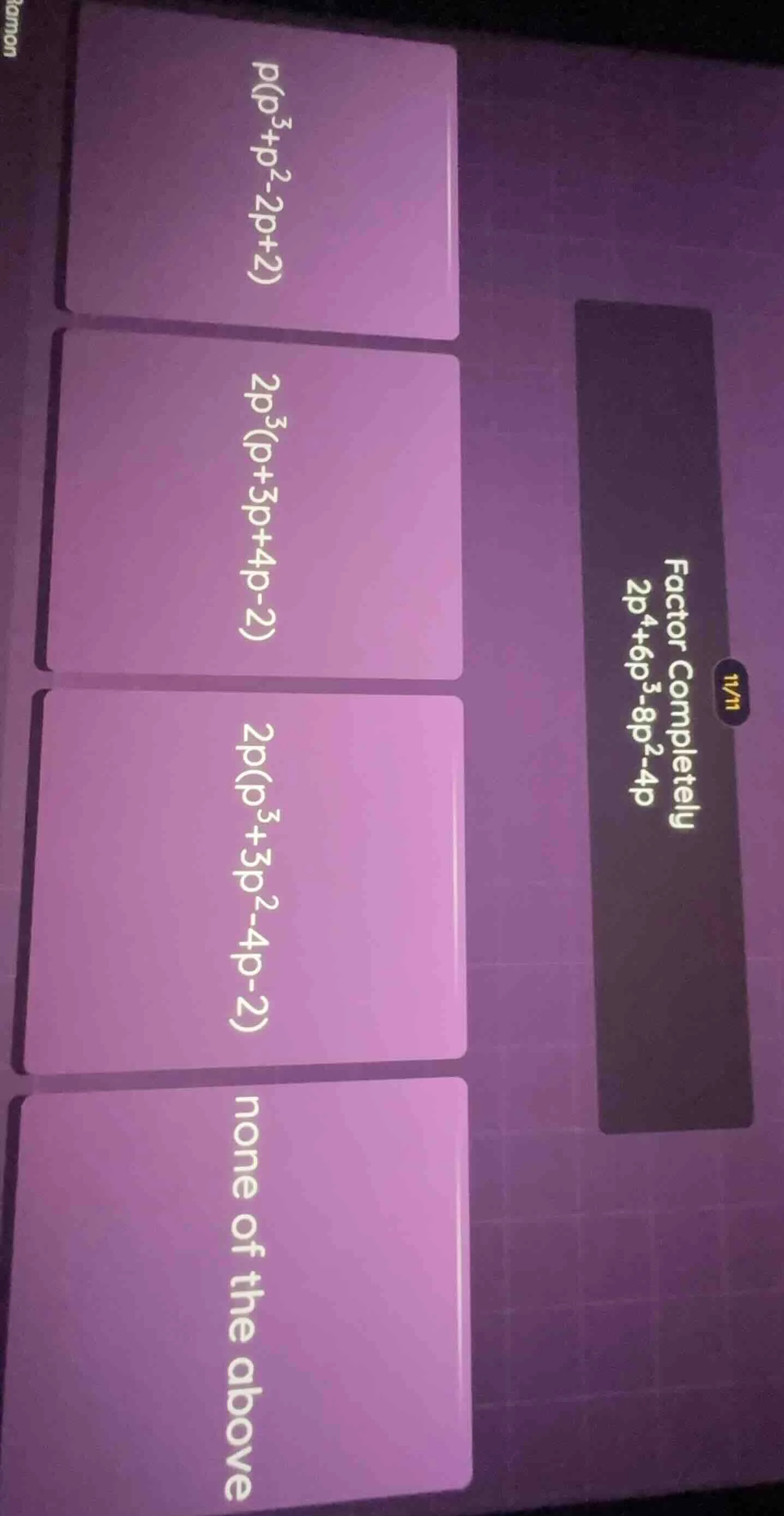 factor completely 2p⁴+6p³-8p²-4p p(p³+p²-2p+2) 2p³(p+3p+4p-2) 2p(p³+3p²…
