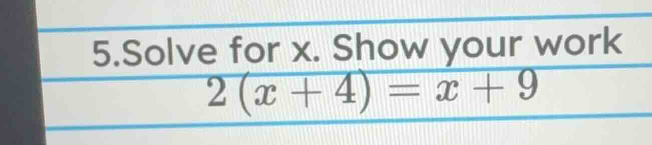 5.solve for x. show your work 2(x + 4) = x + 9