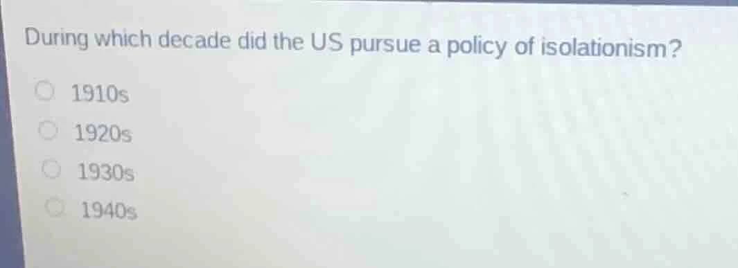 during which decade did the us pursue a policy of isolationism? 1910s 1…