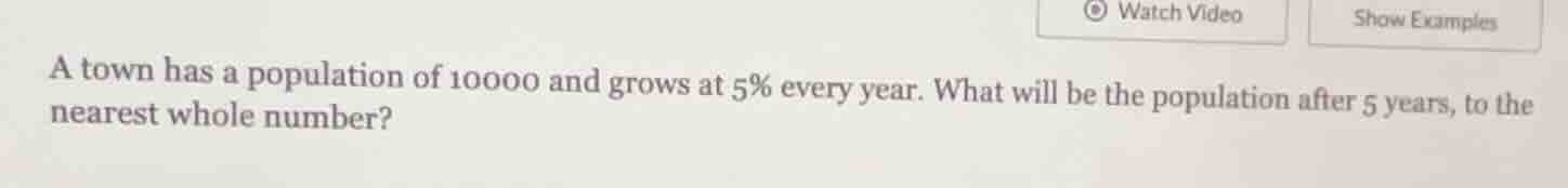 a town has a population of 10000 and grows at 5% every year. what will …