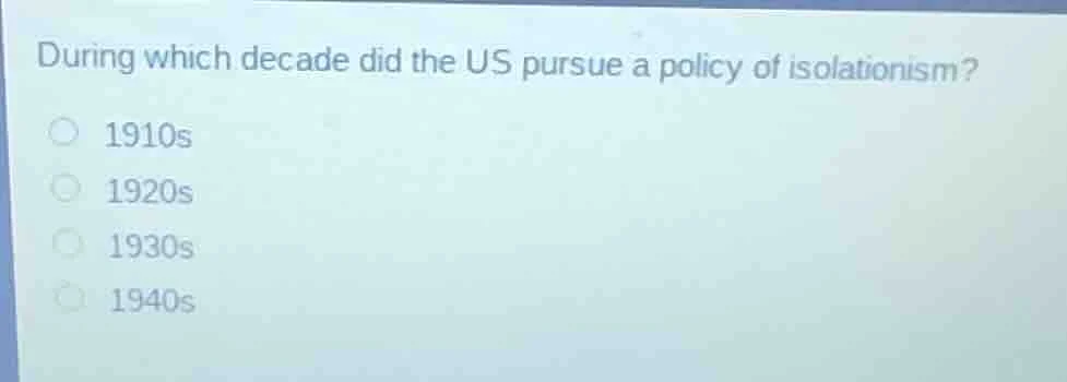 during which decade did the us pursue a policy of isolationism? 1910s 1…