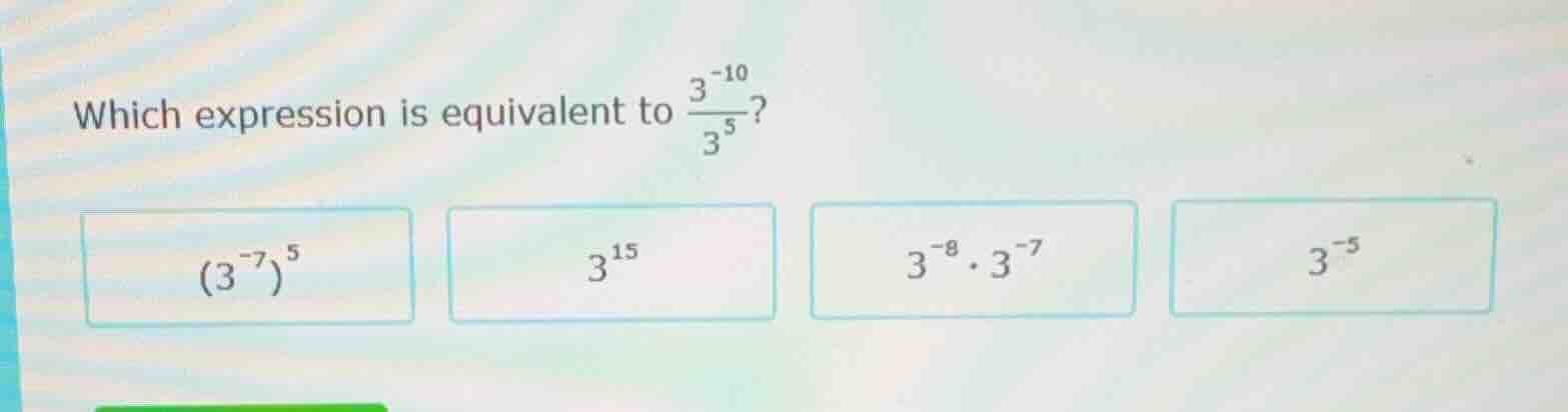 which expression is equivalent to \\(\\frac{3^{-10}}{3^{5}}\\)?\ \\((3^…