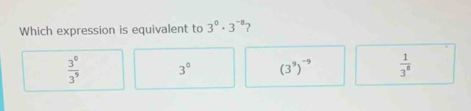 which expression is equivalent to $3^{0} \\cdot 3^{-8}$? $\\frac{3^{0}}…