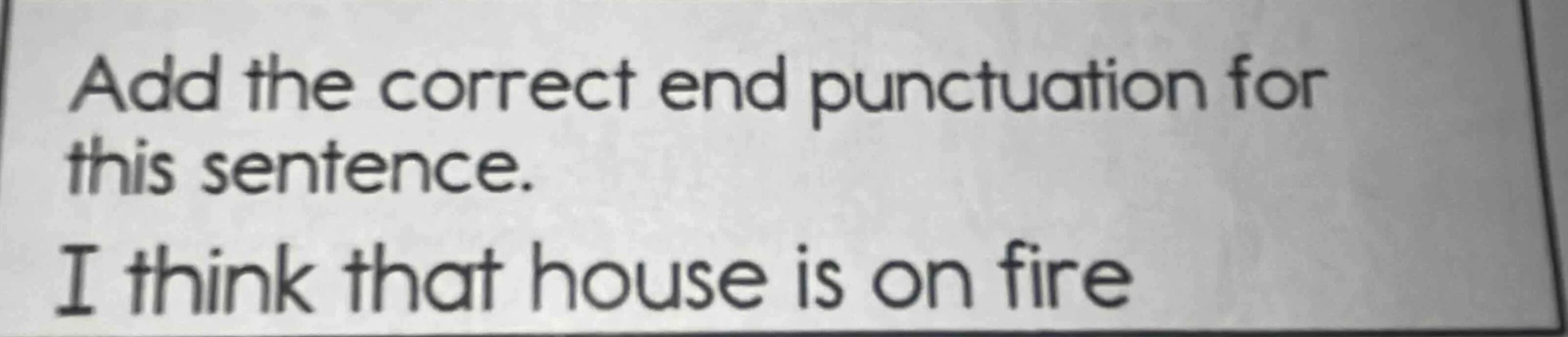 add the correct end punctuation for this sentence. i think that house i…
