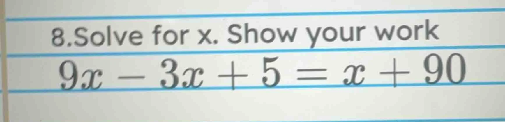 8. solve for x. show your work 9x - 3x + 5 = x + 90