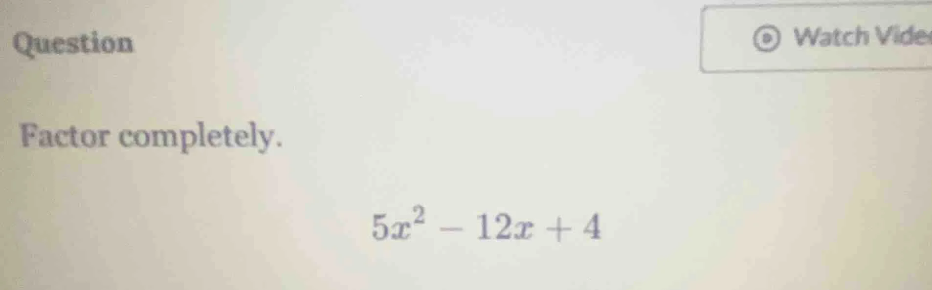 question factor completely. $5x^2 - 12x + 4$