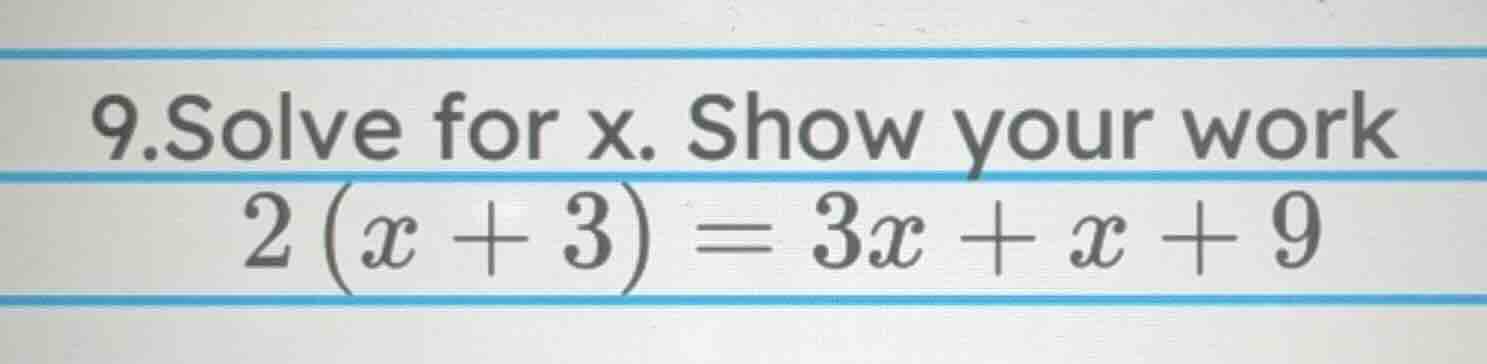 9.solve for x. show your work 2(x + 3) = 3x + x + 9