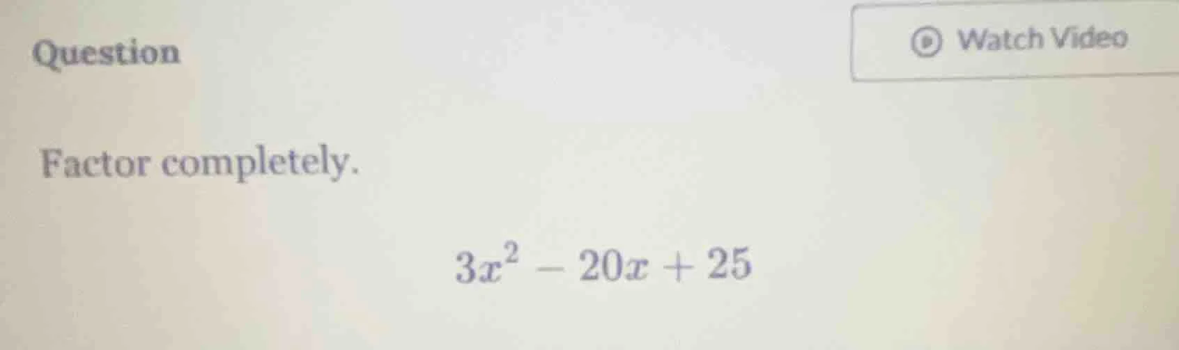 question factor completely. $3x^2 - 20x + 25$