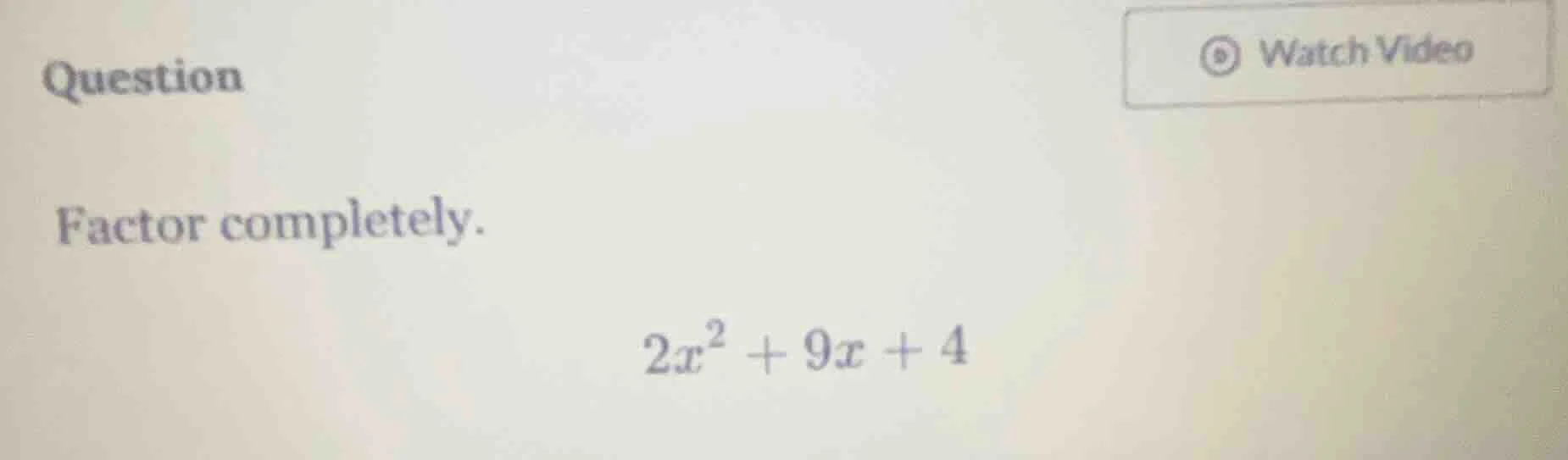 question factor completely. $2x^2 + 9x + 4$