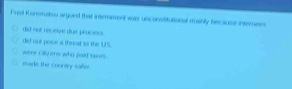 fred korematsu argued that internment was unconstitutional mainly becau…