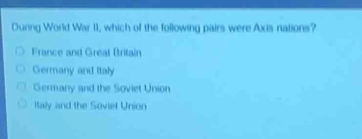 during world war ii, which of the following pairs were axis nations? ○ …