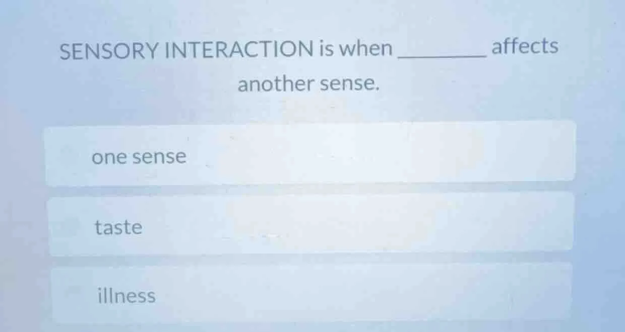 sensory interaction is when ______ affects another sense. one sense tas…