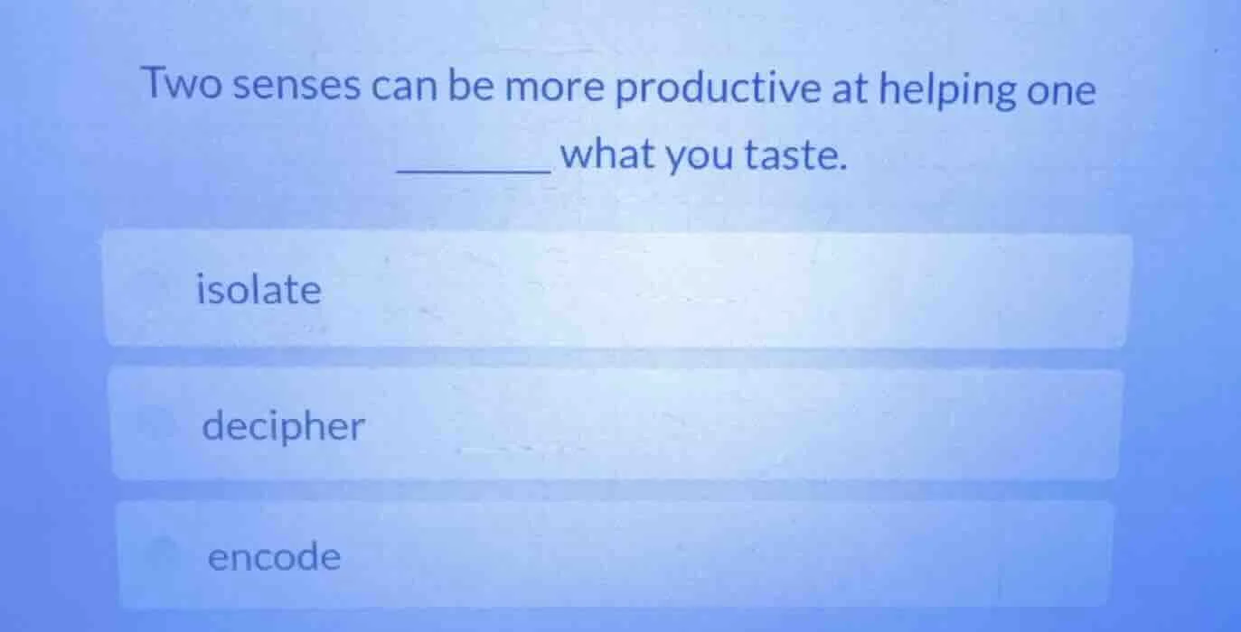 two senses can be more productive at helping one ______ what you taste.…