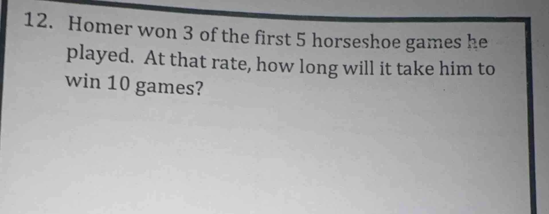 12. homer won 3 of the first 5 horseshoe games he played. at that rate,…