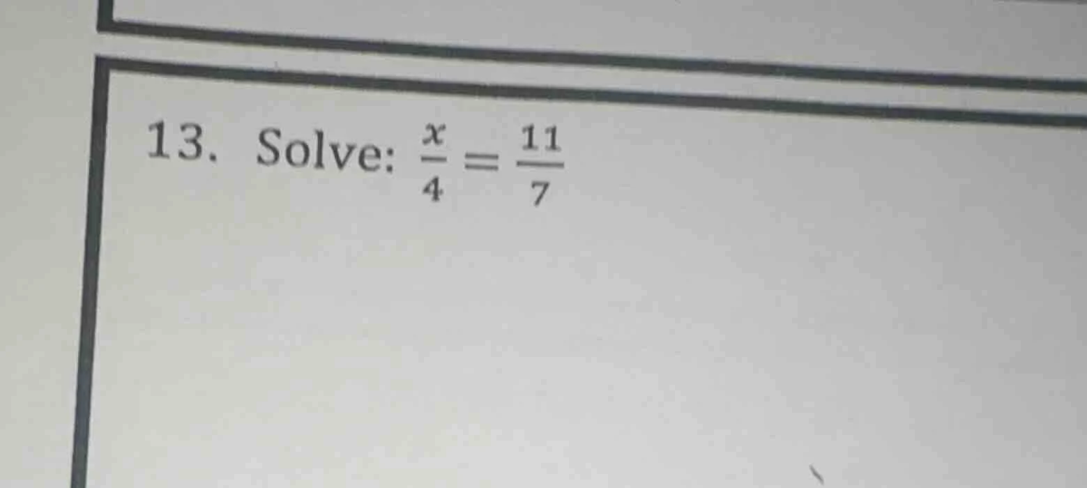 13. solve: $\frac{x}{4} = \frac{11}{7}$
