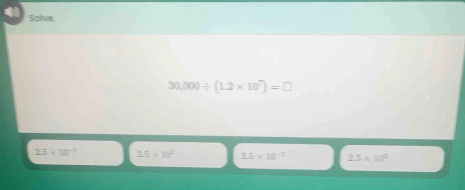 solve. $30,000 \\div (1.2 \\times 10^7) = \\square$ $2.5 \\times 10^{-5…