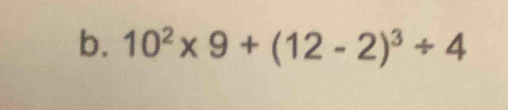 b. $10^{2} \\times 9 + (12 - 2)^{3} \\div 4$