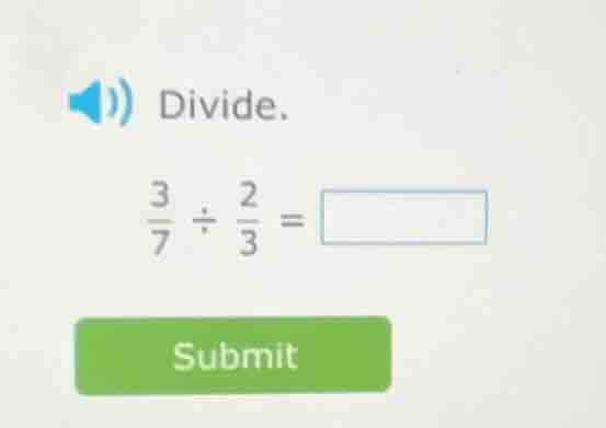 divide. \\frac{3}{7} \\div \\frac{2}{3} = \\square submit