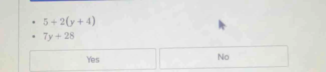5 + 2(y + 4)\ 7y + 28\ yes\ no