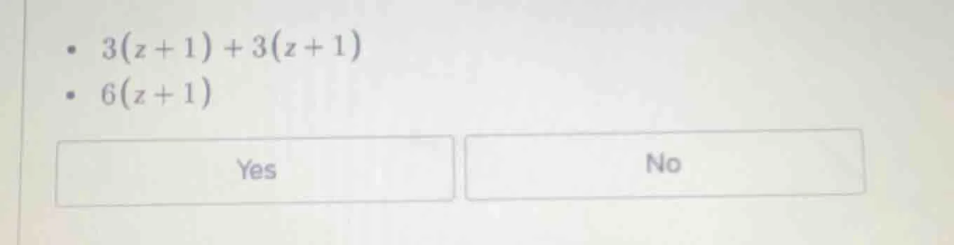 • $3(z + 1) + 3(z + 1)$ • $6(z + 1)$ yes no