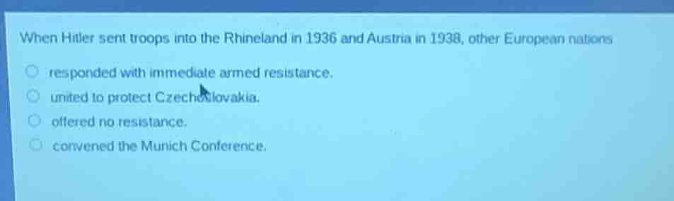 when hitler sent troops into the rhineland in 1936 and austria in 1938,…