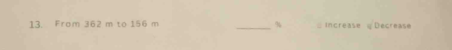 13. from 362 m to 156 m ______ % increase decrease