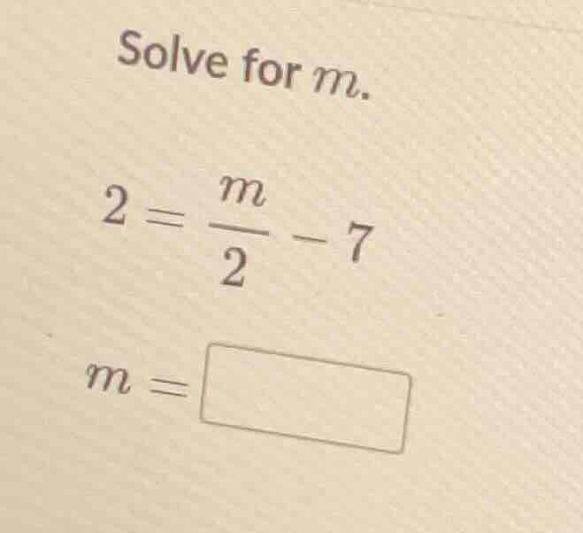 solve for m. 2 = \\(\\frac{m}{2}\\) - 7 m = \\boxed{}