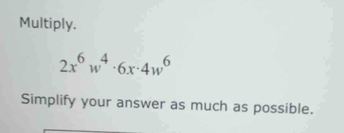 multiply. $2x^{6}w^{4} \\cdot 6x \\cdot 4w^{6}$ simplify your answer as…
