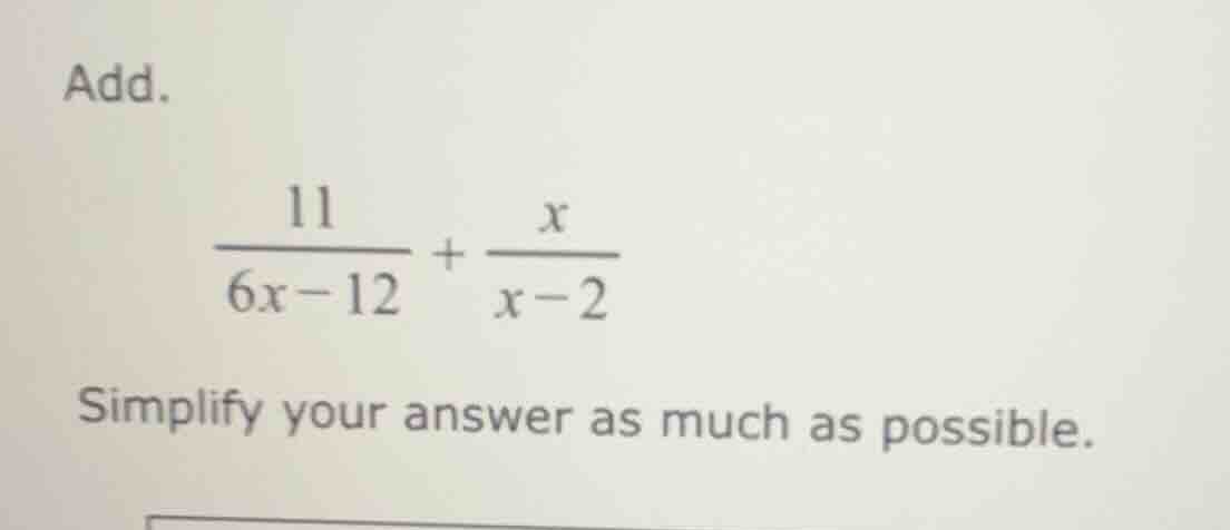add. \\(\\dfrac{11}{6x - 12} + \\dfrac{x}{x - 2}\\) simplify your answe…