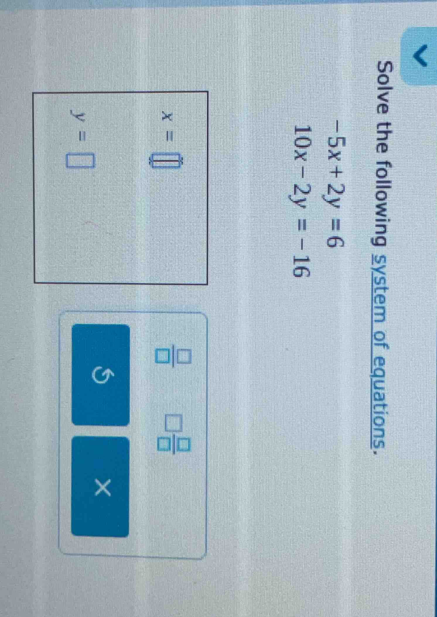 solve the following system of equations. -5x + 2y = 6 10x - 2y = -16 x …