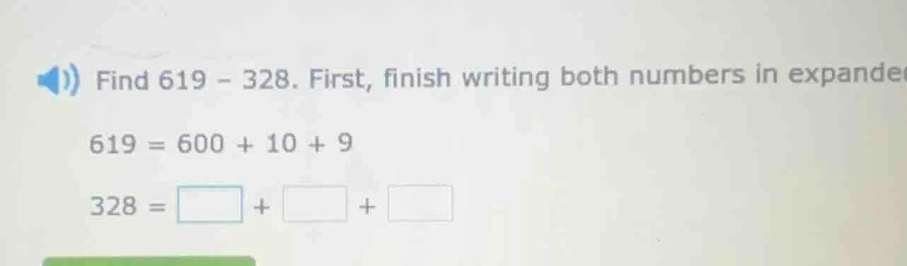 find 619 - 328. first, finish writing both numbers in expanded form. 61…