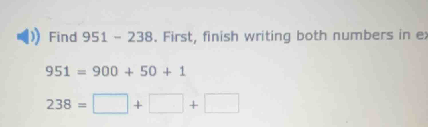find 951 - 238. first, finish writing both numbers in ex 951 = 900 + 50…