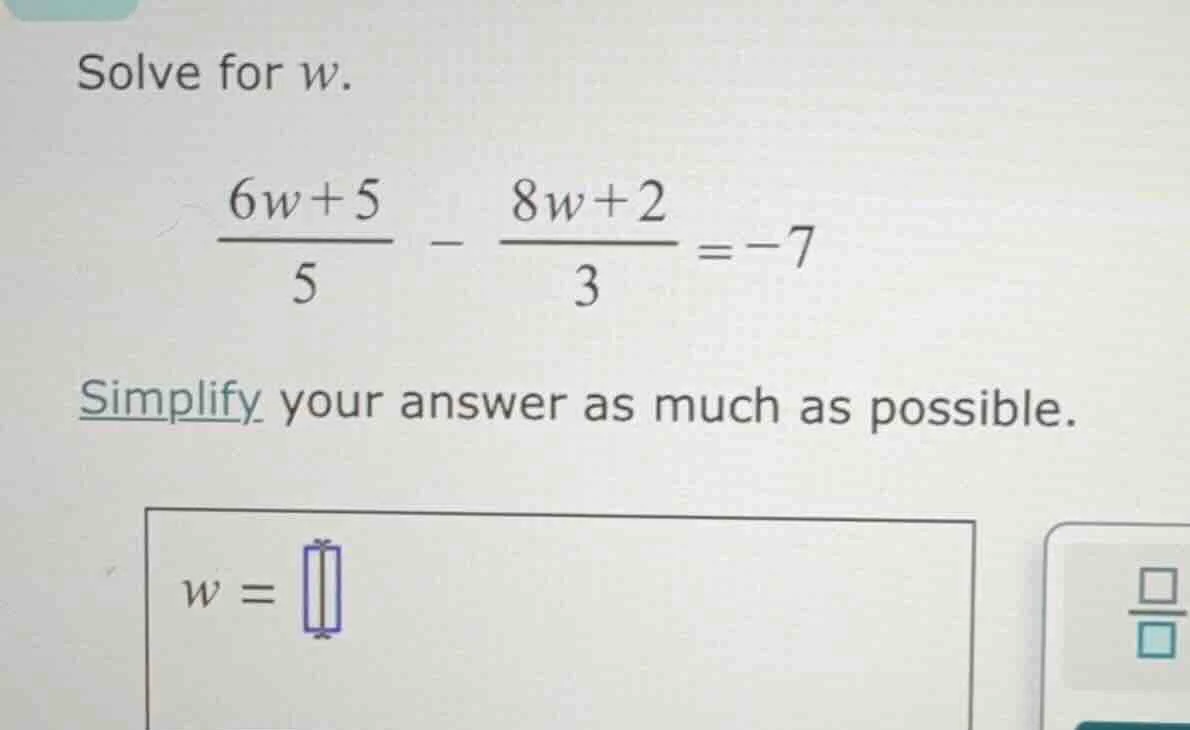 solve for w. \\(\\frac{6w + 5}{5} - \\frac{8w + 2}{3} = -7\\) simplify …